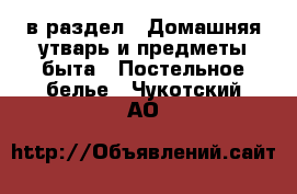  в раздел : Домашняя утварь и предметы быта » Постельное белье . Чукотский АО